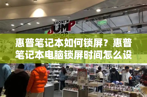 惠普笔记本如何锁屏？惠普笔记本电脑锁屏时间怎么设置-第1张图片-星选测评