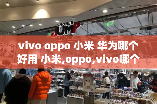 vivo oppo 小米 华为哪个好用 小米,oppo,vivo哪个好性价比高-第1张图片-星选测评