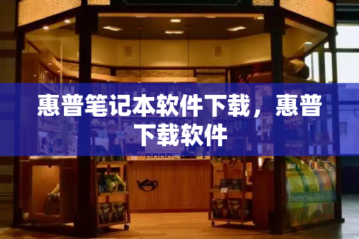 惠普笔记本软件下载，惠普下载软件