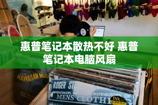 惠普笔记本散热不好 惠普笔记本电脑风扇