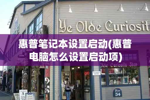 惠普笔记本设置启动(惠普电脑怎么设置启动项)
