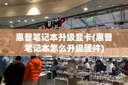 惠普笔记本升级显卡(惠普笔记本怎么升级硬件)-第1张图片-星选测评