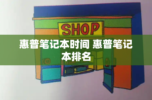 惠普笔记本时间 惠普笔记本排名