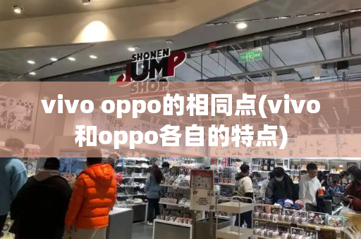 vivo oppo的相同点(vivo和oppo各自的特点)
