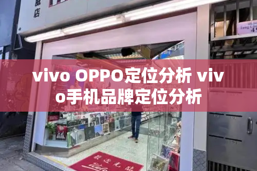vivo OPPO定位分析 vivo手机品牌定位分析
