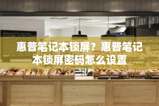 惠普笔记本锁屏？惠普笔记本锁屏密码怎么设置