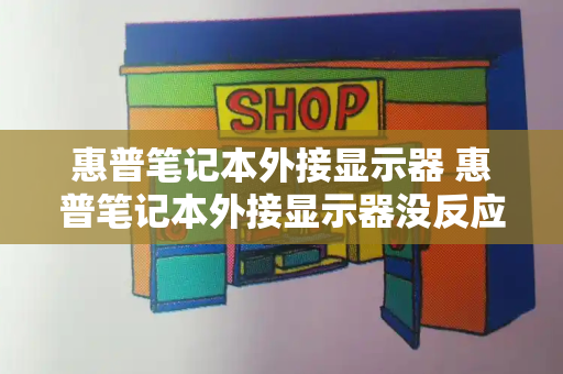 惠普笔记本外接显示器 惠普笔记本外接显示器没反应怎么办-第1张图片-星选测评