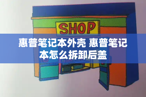 惠普笔记本外壳 惠普笔记本怎么拆卸后盖-第1张图片-星选测评