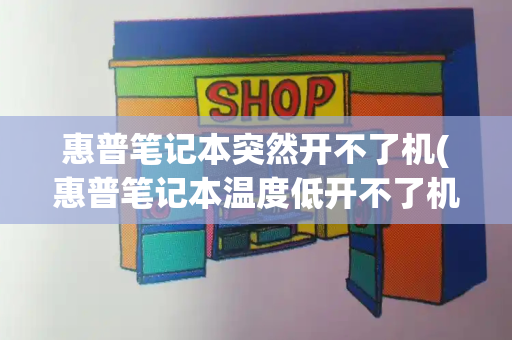 惠普笔记本突然开不了机(惠普笔记本温度低开不了机)