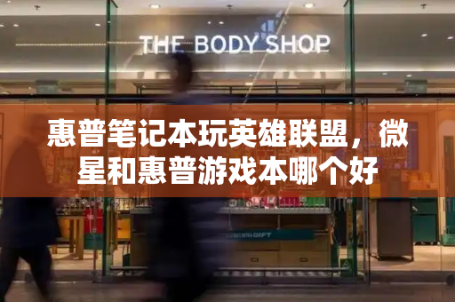 惠普笔记本玩英雄联盟，微星和惠普游戏本哪个好-第1张图片-星选测评