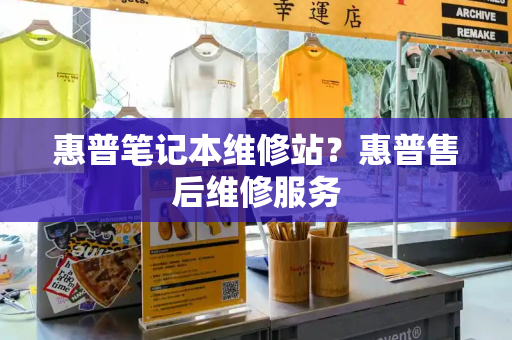 惠普笔记本维修站？惠普售后维修服务