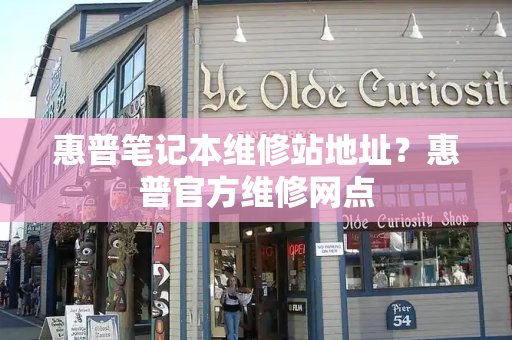 惠普笔记本维修站地址？惠普官方维修网点