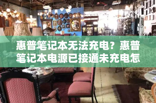 惠普笔记本无法充电？惠普笔记本电源已接通未充电怎么办-第1张图片-星选测评