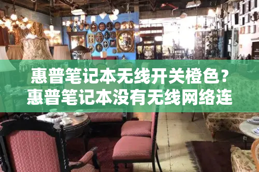 惠普笔记本无线开关橙色？惠普笔记本没有无线网络连接图标