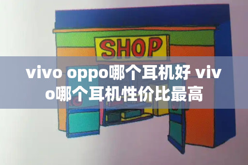 vivo oppo哪个耳机好 vivo哪个耳机性价比最高-第1张图片-星选测评