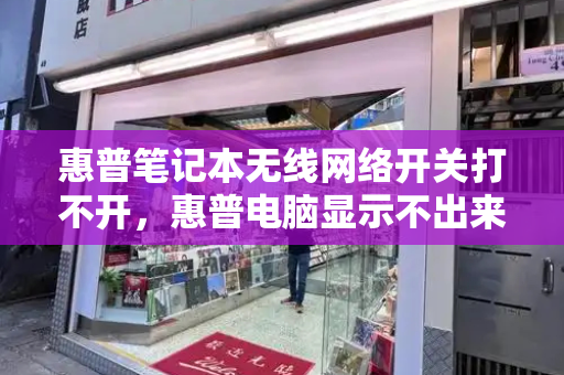 惠普笔记本无线网络开关打不开，惠普电脑显示不出来无线网