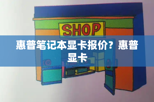 惠普笔记本显卡报价？惠普显卡-第1张图片-星选测评