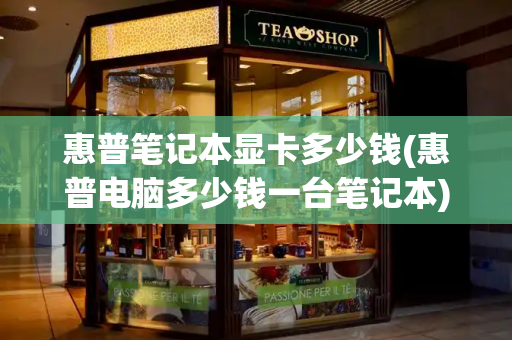 惠普笔记本显卡多少钱(惠普电脑多少钱一台笔记本)-第1张图片-星选测评