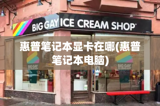 惠普笔记本显卡在哪(惠普笔记本电脑)