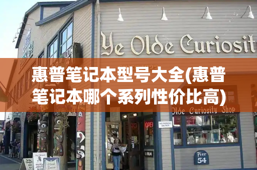 惠普笔记本型号大全(惠普笔记本哪个系列性价比高)