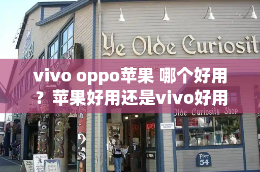 vivo oppo苹果 哪个好用？苹果好用还是vivo好用