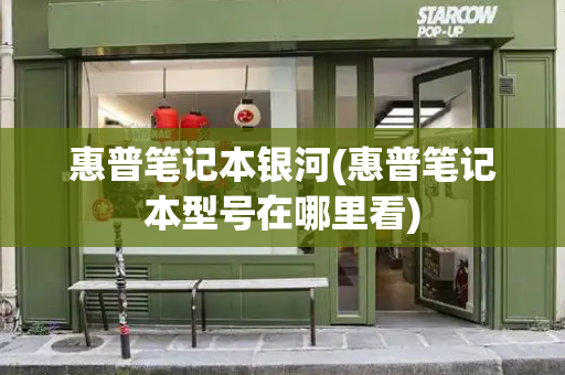惠普笔记本银河(惠普笔记本型号在哪里看)-第1张图片-星选测评
