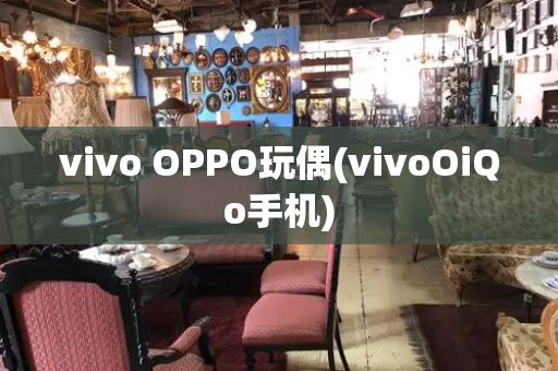 vivo OPPO玩偶(vivoOiQo手机)