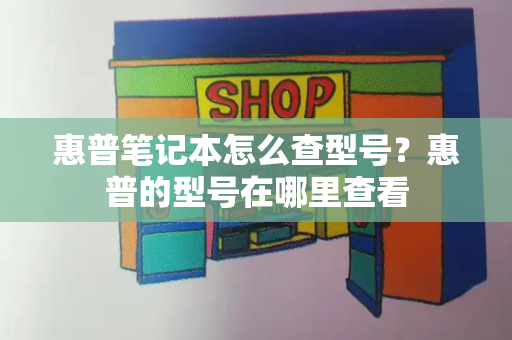 惠普笔记本怎么查型号？惠普的型号在哪里查看