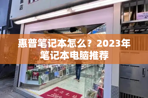 惠普笔记本怎么？2023年笔记本电脑推荐-第1张图片-星选测评