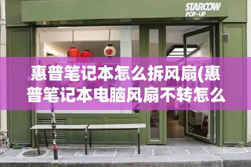 惠普笔记本怎么拆风扇(惠普笔记本电脑风扇不转怎么办)-第1张图片-星选测评