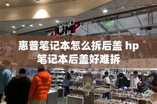 惠普笔记本怎么拆后盖 hp笔记本后盖好难拆