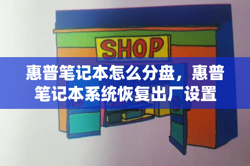 惠普笔记本怎么分盘，惠普笔记本系统恢复出厂设置-第1张图片-星选测评
