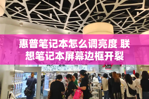 惠普笔记本怎么调亮度 联想笔记本屏幕边框开裂