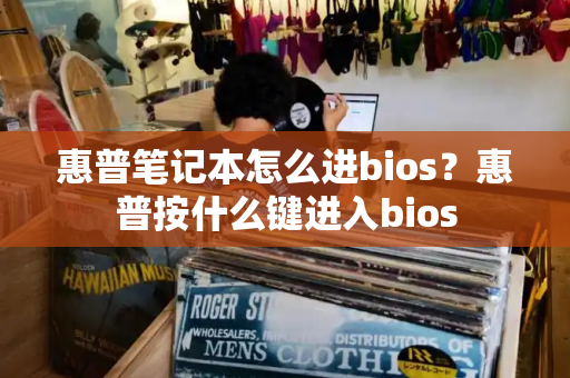 惠普笔记本怎么进bios？惠普按什么键进入bios-第1张图片-星选测评