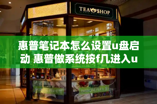 惠普笔记本怎么设置u盘启动 惠普做系统按f几进入u盘