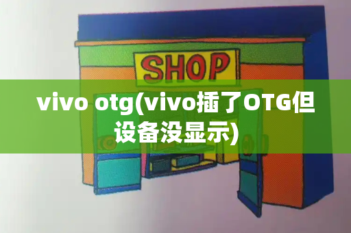 vivo otg(vivo插了OTG但设备没显示)