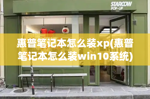 惠普笔记本怎么装xp(惠普笔记本怎么装win10系统)-第1张图片-星选测评