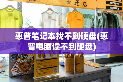 惠普笔记本找不到硬盘(惠普电脑读不到硬盘)