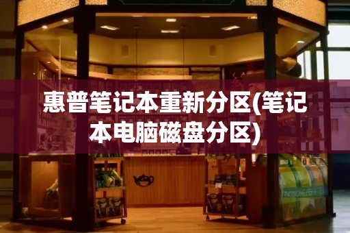 惠普笔记本重新分区(笔记本电脑磁盘分区)-第1张图片-星选测评