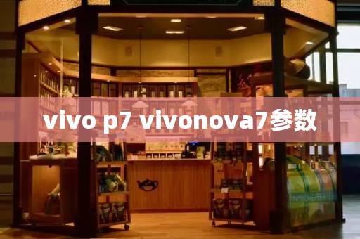 vivo p7 vivonova7参数