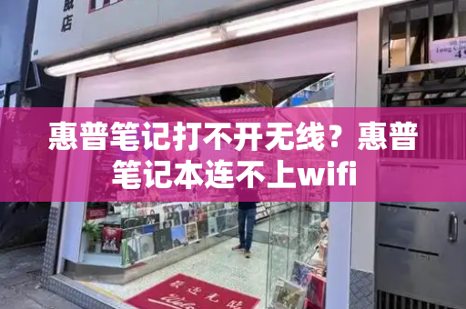 惠普笔记打不开无线？惠普笔记本连不上wifi-第1张图片-星选测评