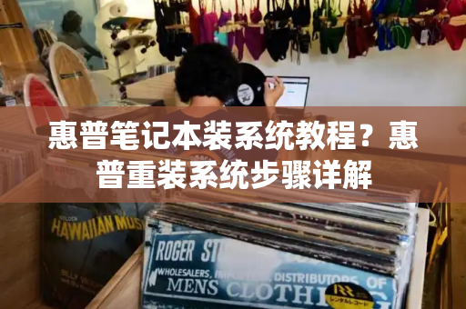 惠普笔记本装系统教程？惠普重装系统步骤详解