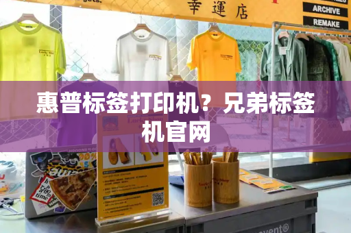惠普标签打印机？兄弟标签机官网-第1张图片-星选测评