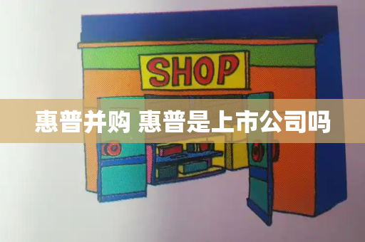 惠普并购 惠普是上市公司吗