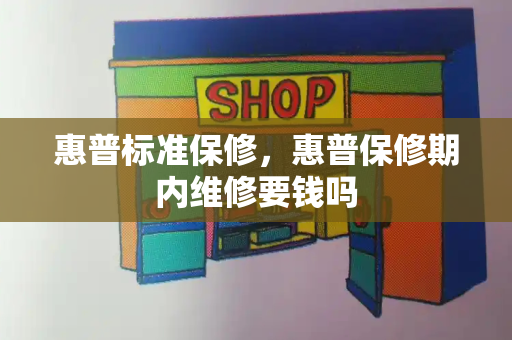 惠普标准保修，惠普保修期内维修要钱吗