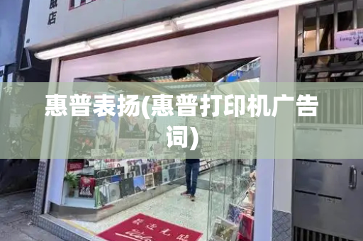 惠普表扬(惠普打印机广告词)-第1张图片-星选测评