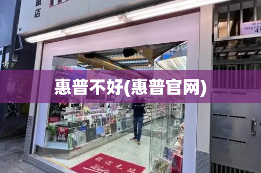 惠普不好(惠普官网)