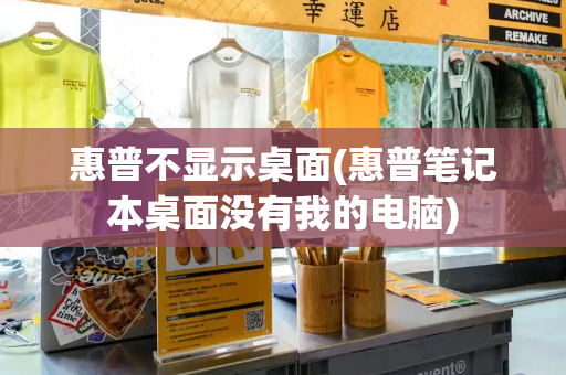 惠普不显示桌面(惠普笔记本桌面没有我的电脑)