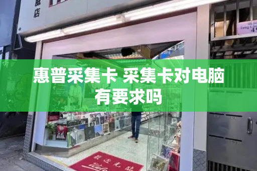 惠普采集卡 采集卡对电脑有要求吗