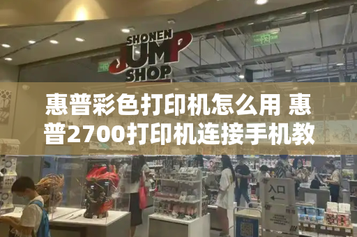 惠普彩色打印机怎么用 惠普2700打印机连接手机教程